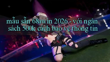 mẫu sẵn 68awin 2026   với ngân sách 500k cách bảo vệ thông tin