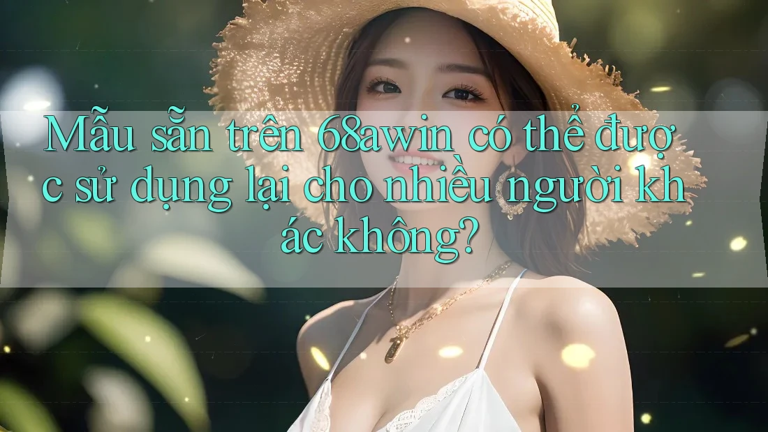 Mẫu sẵn trên 68awin có thể được sử dụng lại cho nhiều người khác không?