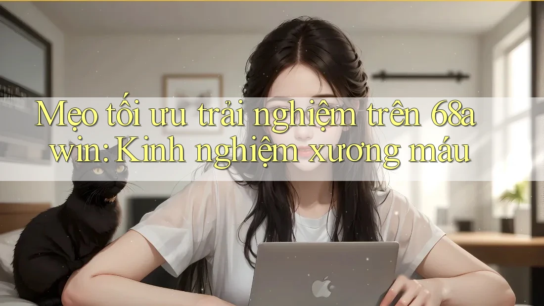 Mẹo tối ưu trải nghiệm trên 68awin: Kinh nghiệm xương máu