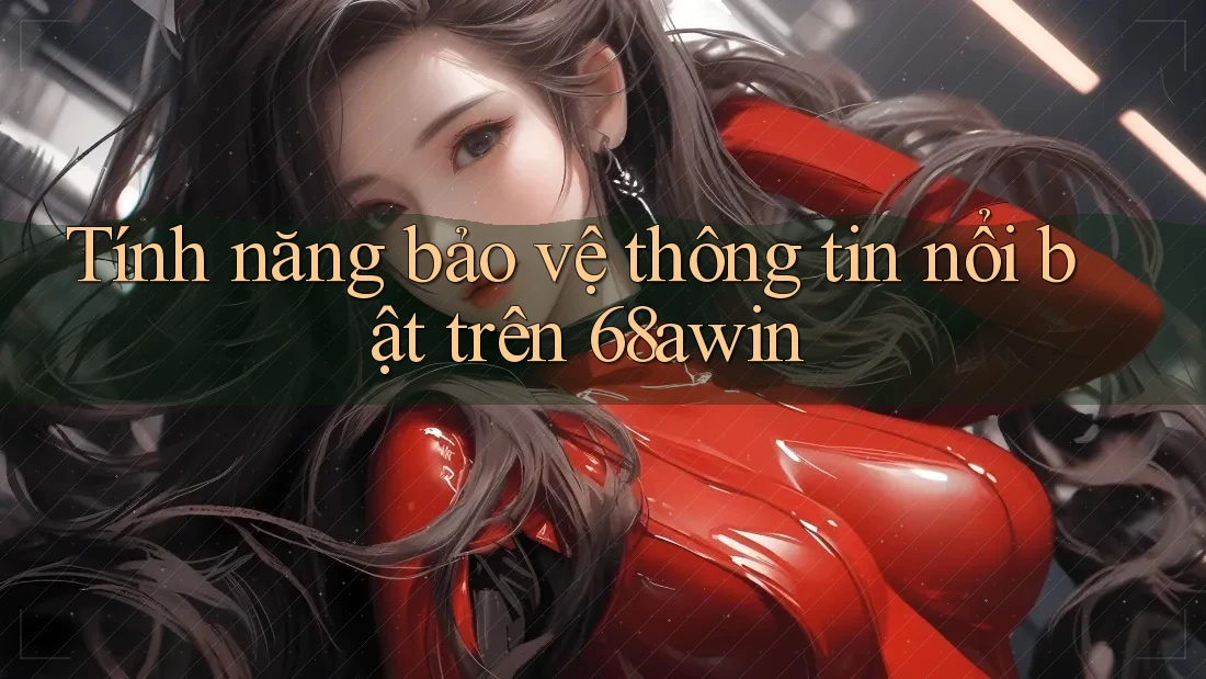 Tính năng bảo vệ thông tin nổi bật trên 68awin Tính năng bảo vệ thông tin nổi bật trên 68awin