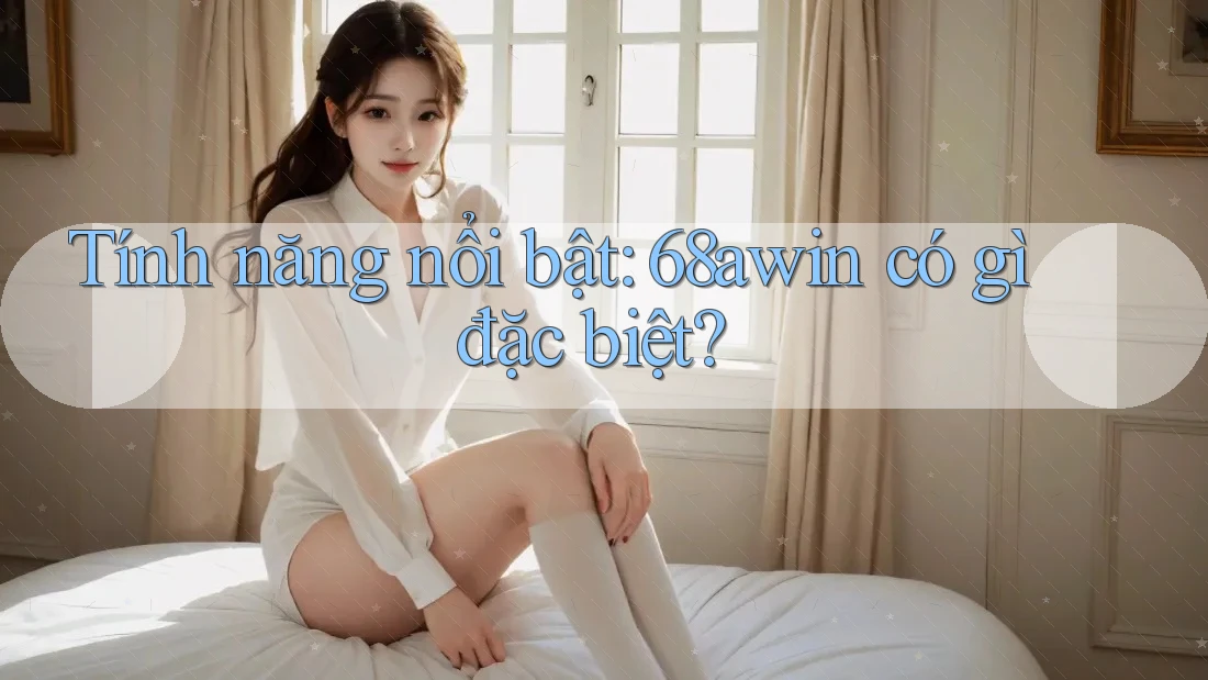 Tính năng nổi bật: 68awin có gì đặc biệt?