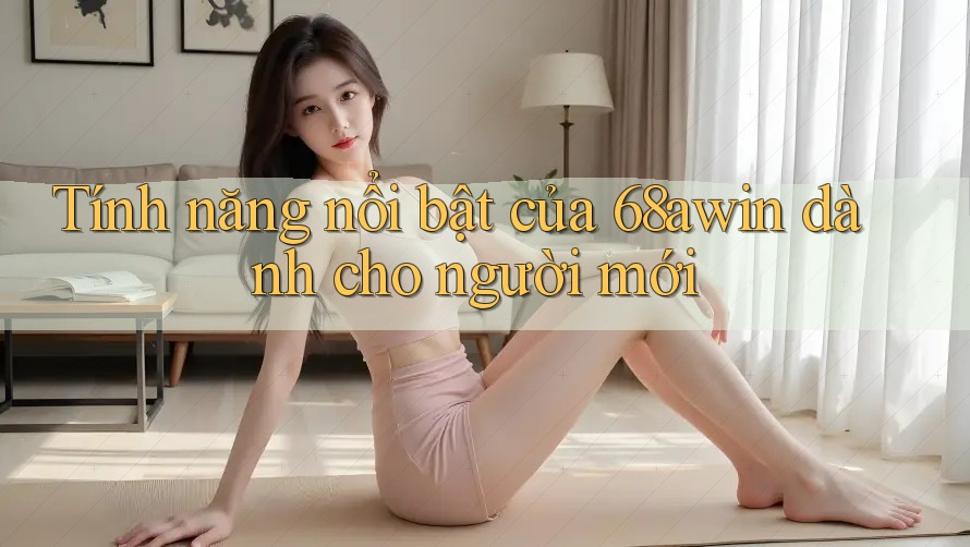Tính năng nổi bật của 68awin dành cho người mới Tính năng nổi bật của 68awin dành cho người mới
