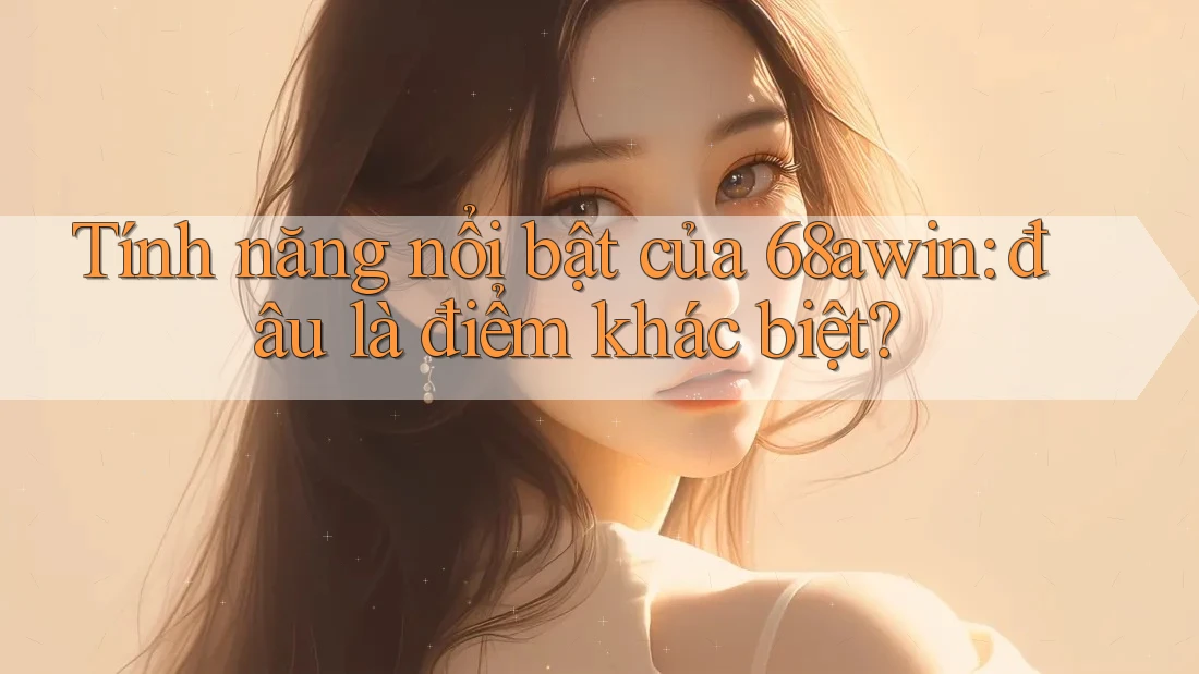 Tính năng nổi bật của 68awin: đâu là điểm khác biệt?