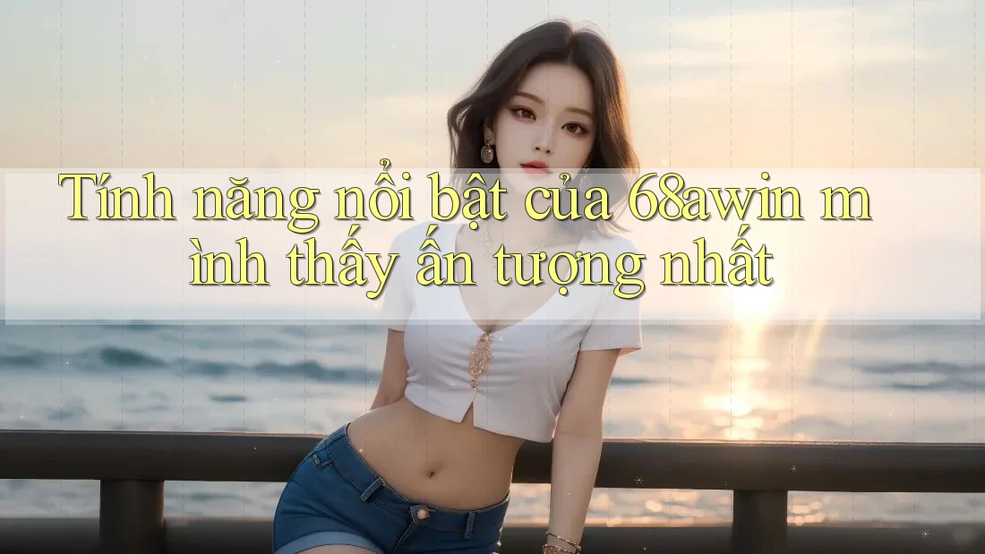 Tính năng nổi bật của 68awin mình thấy ấn tượng nhất Tính năng nổi bật của 68awin mình thấy ấn tượng nhất