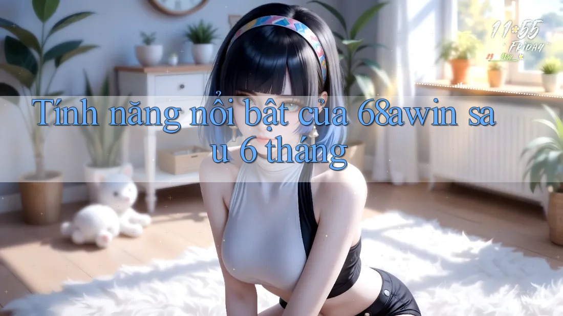 Tính năng nổi bật của 68awin sau 6 tháng