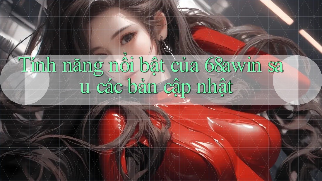 Tính năng nổi bật của 68awin sau các bản cập nhật Tính năng nổi bật của 68awin sau các bản cập nhật