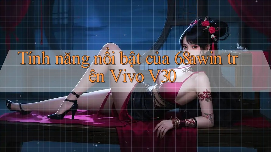 Tính năng nổi bật của 68awin trên Vivo V30