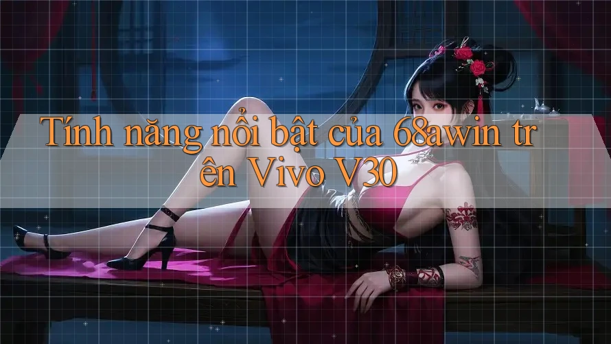 Tính năng nổi bật của 68awin trên Vivo V30 Tính năng nổi bật của 68awin trên Vivo V30