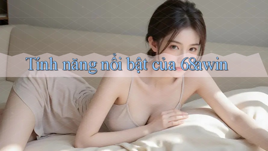 Tính năng nổi bật của 68awin