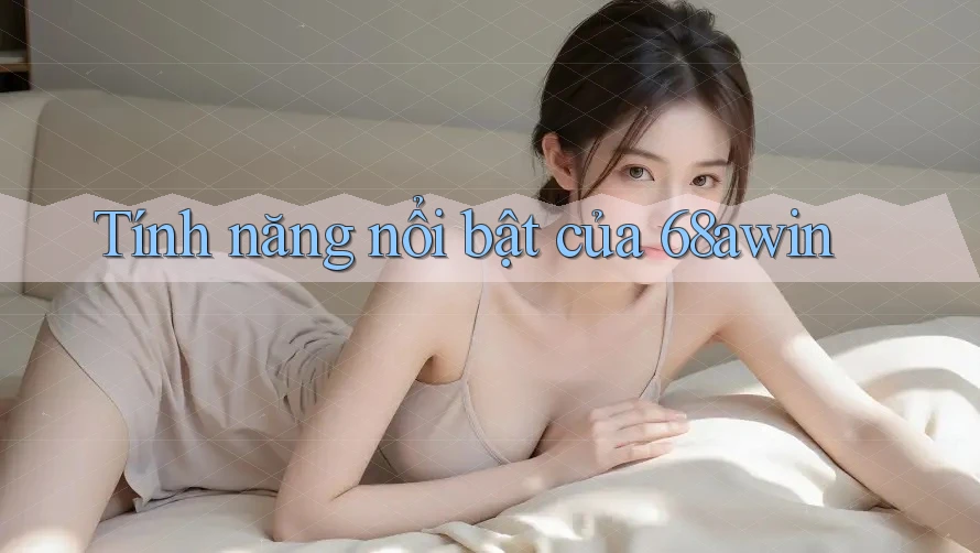 Tính năng nổi bật của 68awin