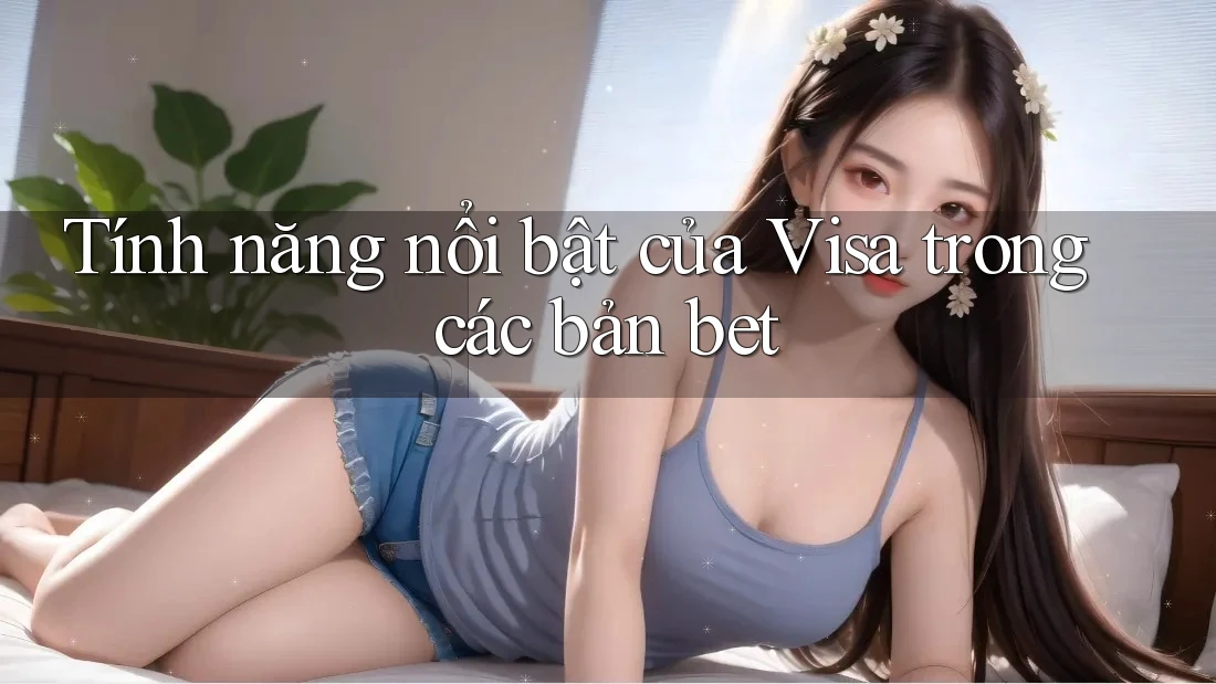 Tính năng nổi bật của Visa trong các bản bet Tính năng nổi bật của Visa trong các bản bet
