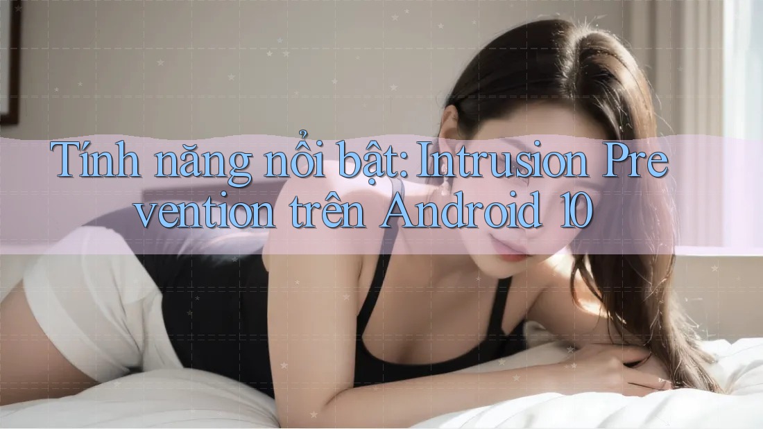 Tính năng nổi bật: Intrusion Prevention trên Android 10