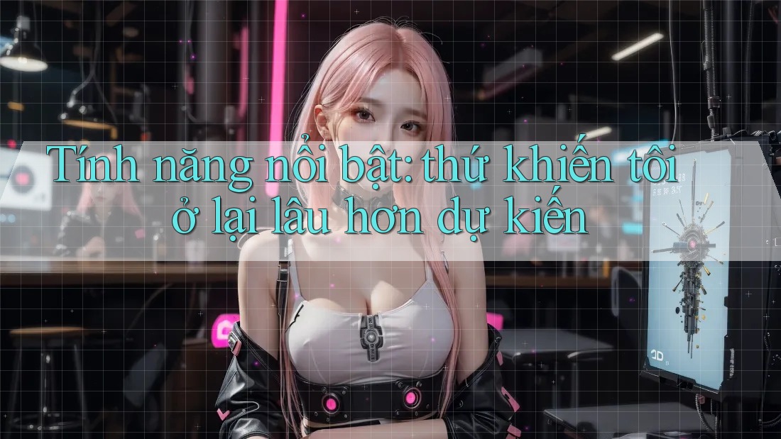 Tính năng nổi bật: thứ khiến tôi ở lại lâu hơn dự kiến