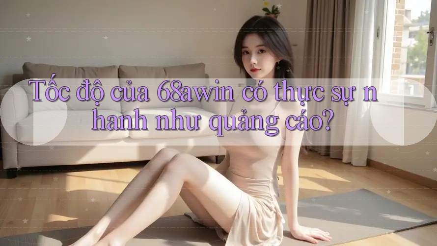 Tốc độ của 68awin có thực sự nhanh như quảng cáo?