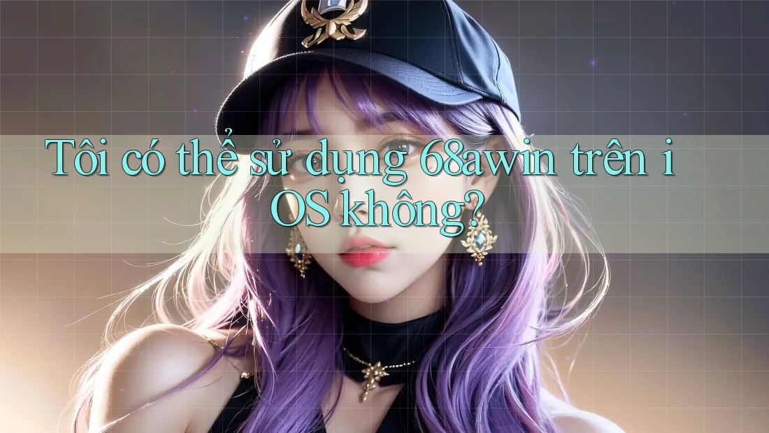Tôi có thể sử dụng 68awin trên iOS không? Tôi có thể sử dụng 68awin trên iOS không?