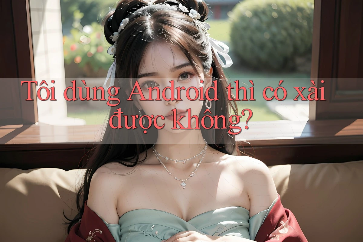 Tôi dùng Android thì có xài được không?