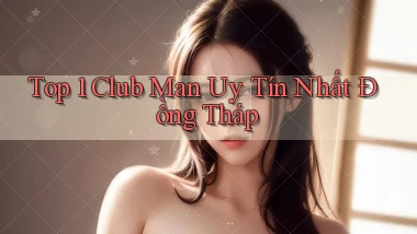 top 1 club man uy tín nhất Đồng Tháp