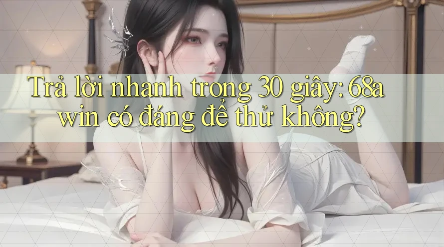 Trả lời nhanh trong 30 giây: 68awin có đáng để thử không?