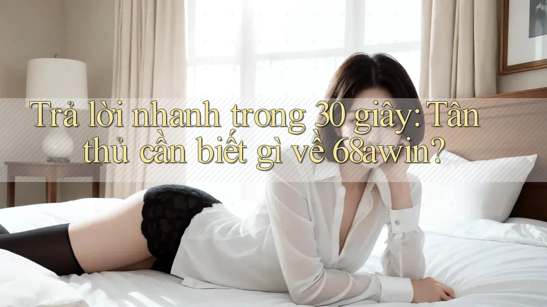 Trả lời nhanh trong 30 giây: Tân thủ cần biết gì về 68awin? Trả lời nhanh trong 30 giây: Tân thủ cần biết gì về 68awin?