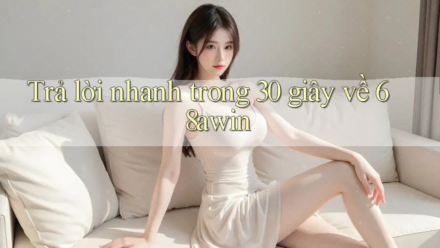Trả lời nhanh trong 30 giây về 68awin