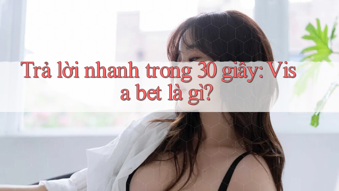 Trả lời nhanh trong 30 giây: visa bet là gì Trả lời nhanh trong 30 giây: visa bet là gì