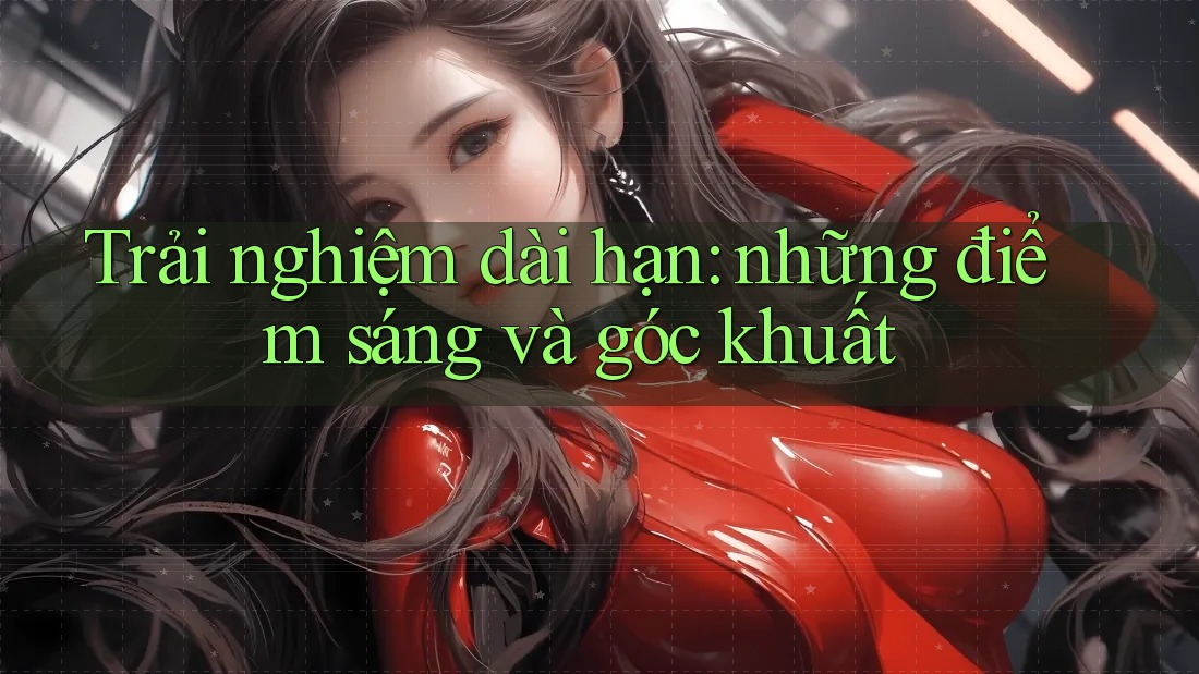 Trải nghiệm dài hạn: những điểm sáng và góc khuất
