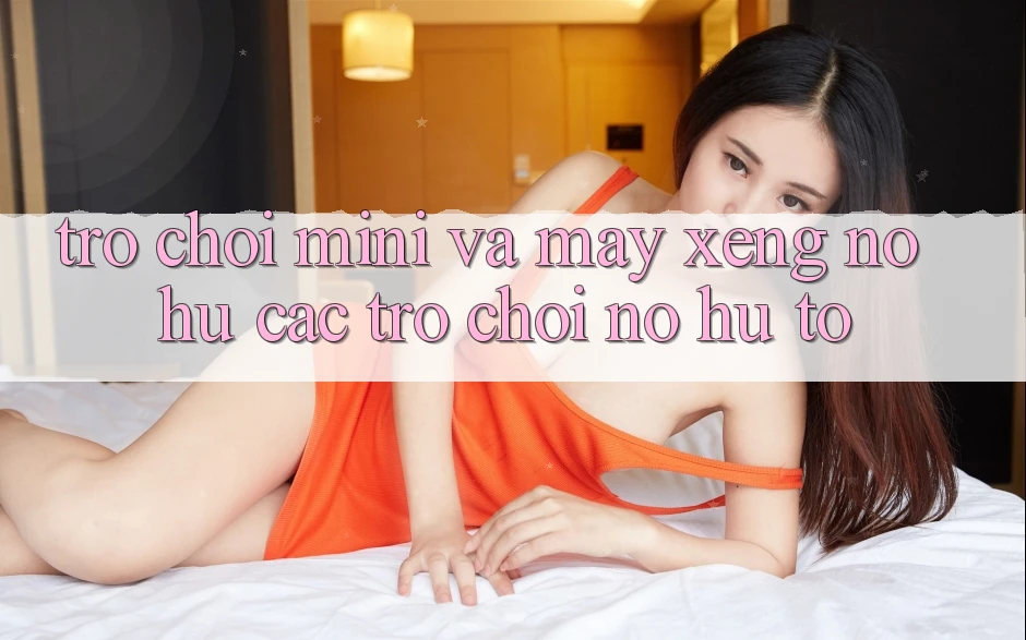 Trò chơi Mini Và Máy xèng (Nổ hũ Các trò chơi) Nổ Hũ To Trò chơi Mini Và Máy xèng (Nổ hũ Các trò chơi) Nổ Hũ To