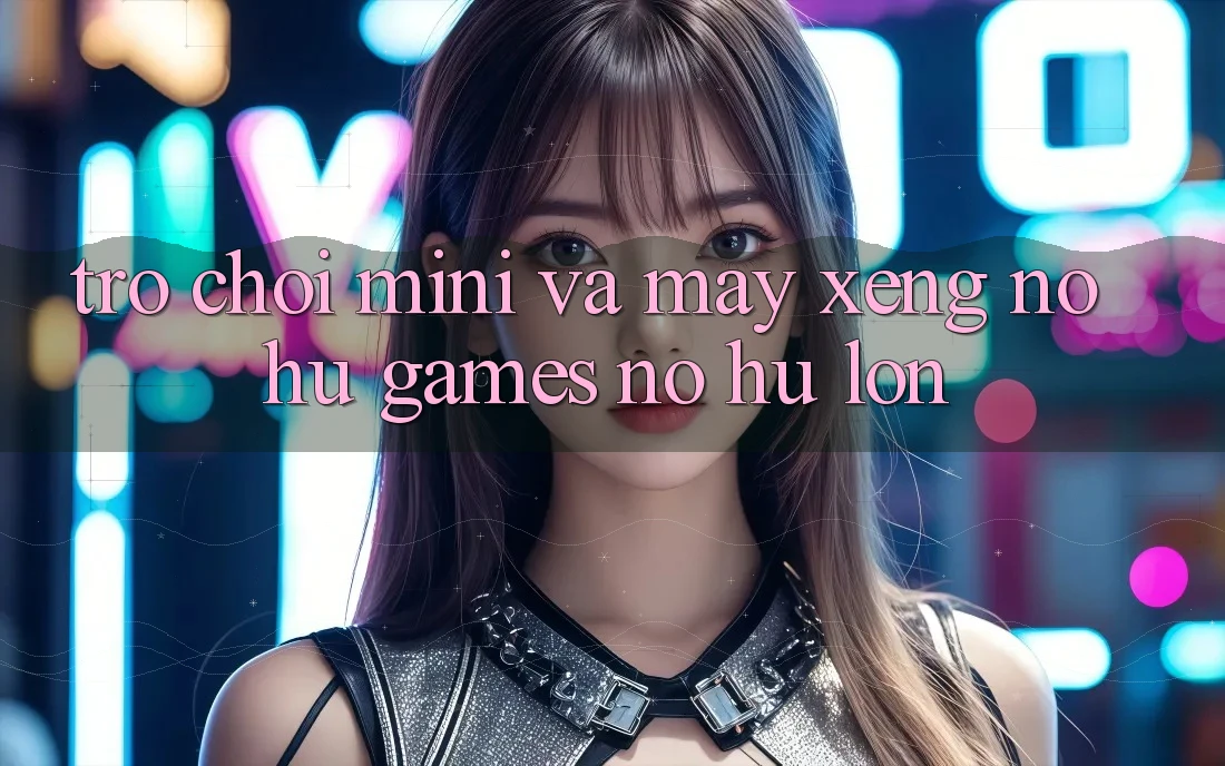Trò chơi Mini Và Máy xèng (Nổ hũ Games) Nổ Hũ Lớn Trò chơi Mini Và Máy xèng (Nổ hũ Games) Nổ Hũ Lớn