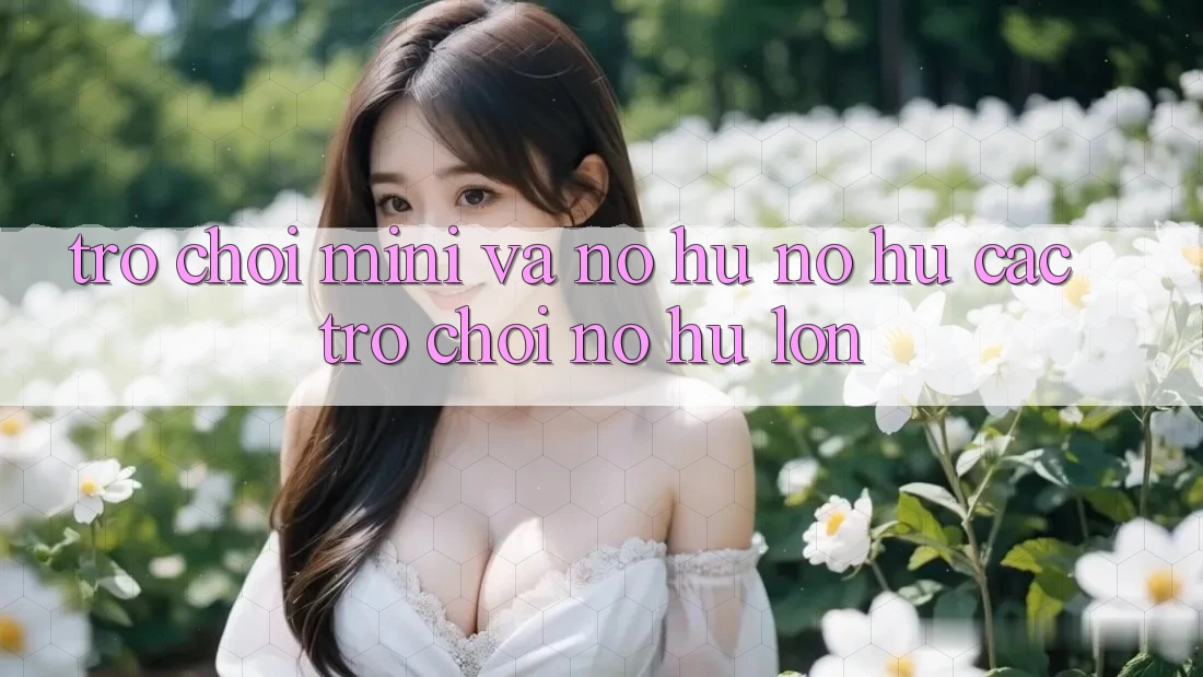 Trò chơi Mini Và Nổ hũ (Nổ hũ Các trò chơi) Nổ Hũ Lớn