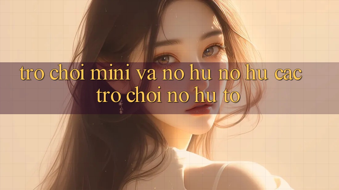 Trò chơi Mini Và Nổ hũ (Nổ hũ Các trò chơi) Nổ Hũ To