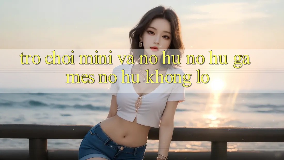 Trò chơi Mini Và Nổ hũ (Nổ hũ Games) Nổ Hũ Khổng lồ Trò chơi Mini Và Nổ hũ (Nổ hũ Games) Nổ Hũ Khổng lồ