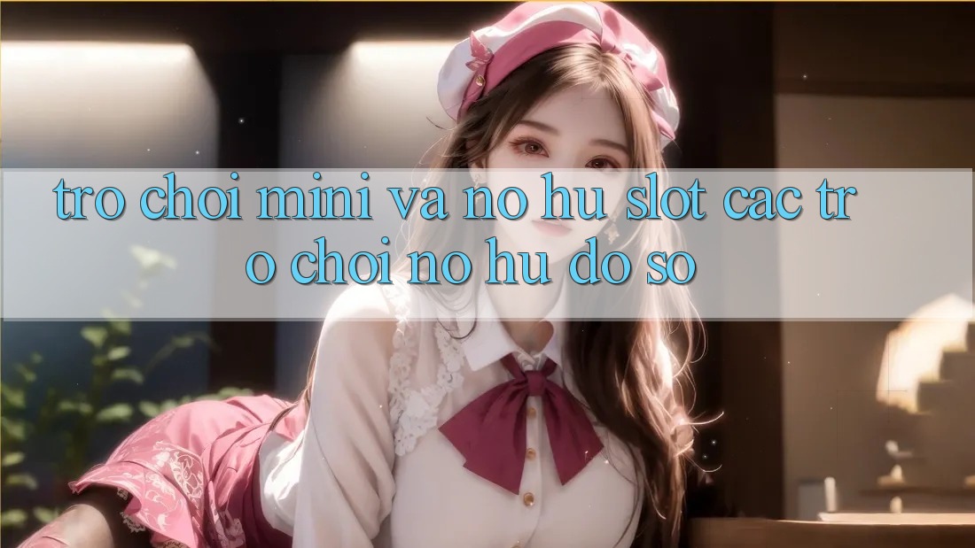Trò chơi Mini Và Nổ hũ (Slot Các trò chơi) Nổ Hũ Đồ sộ