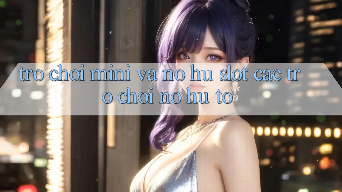 Trò chơi Mini Và Nổ hũ (Slot Các trò chơi) Nổ Hũ To