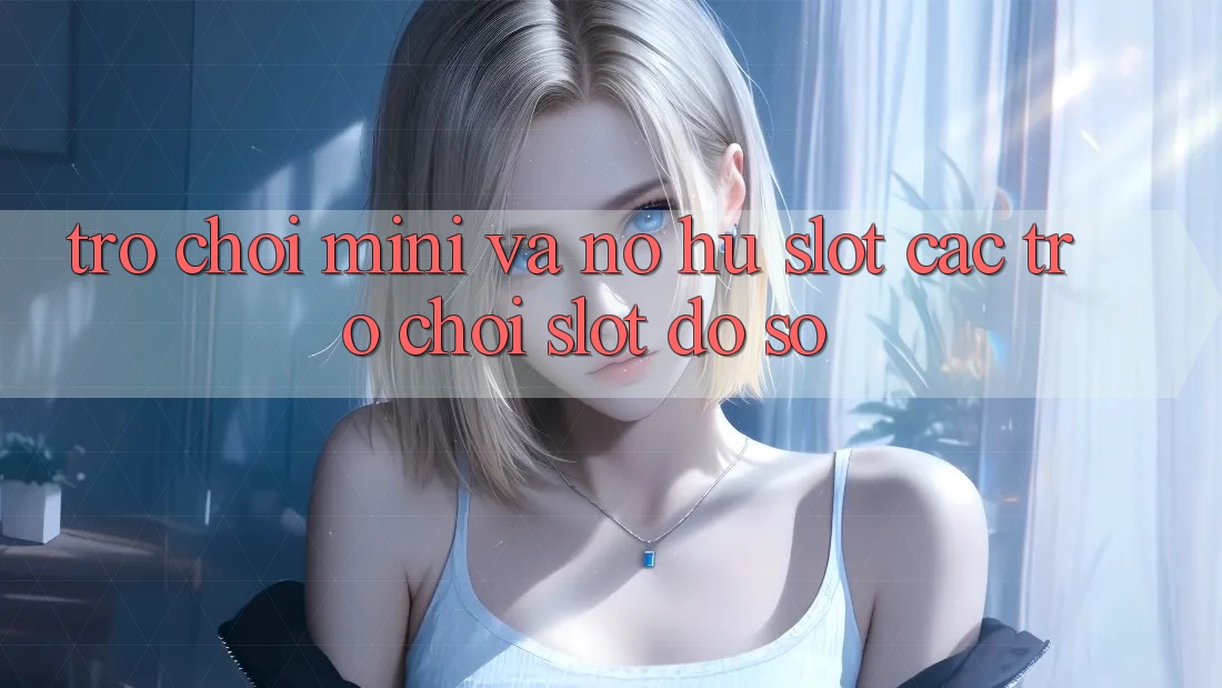 Trò chơi Mini Và Nổ hũ (Slot Các trò chơi) Slot Đồ sộ Trò chơi Mini Và Nổ hũ (Slot Các trò chơi) Slot Đồ sộ
