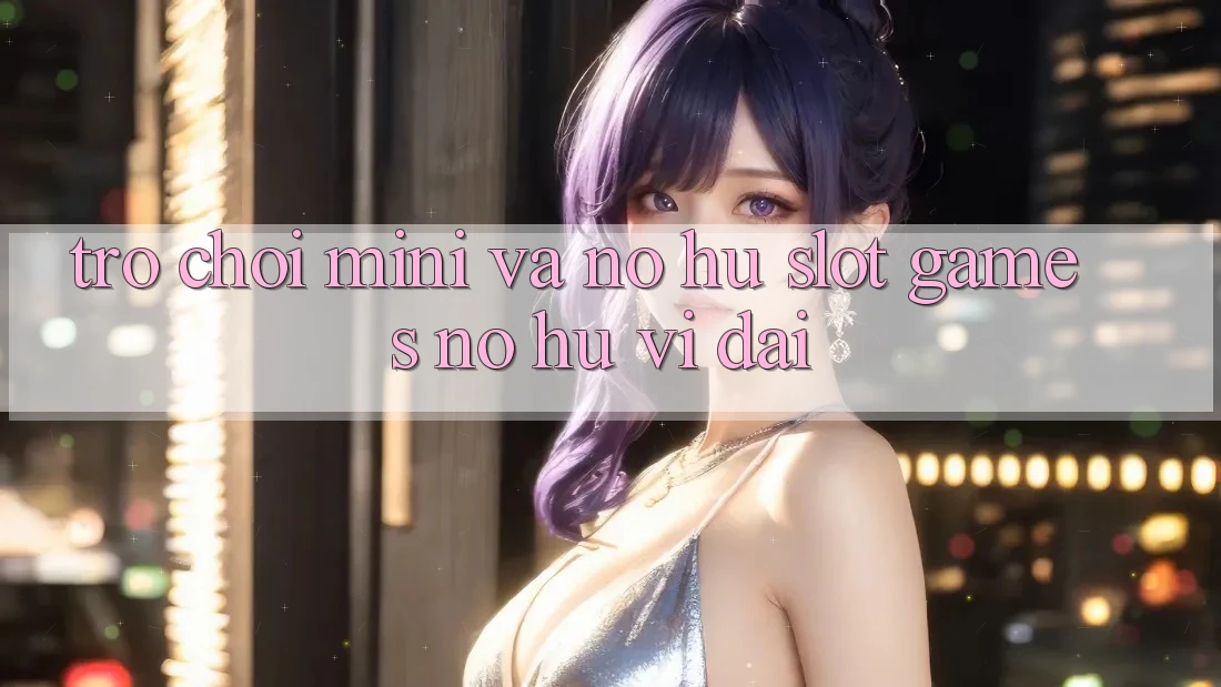 Trò chơi Mini Và Nổ hũ (Slot Games) Nổ Hũ Vĩ đại