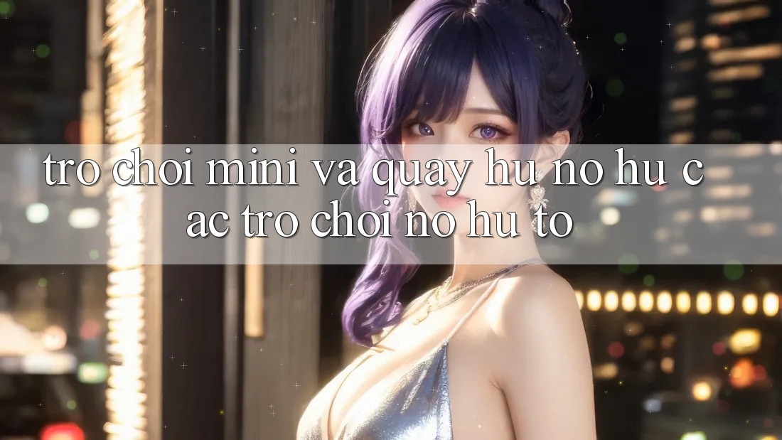 Trò chơi Mini Và Quay hũ (Nổ hũ Các trò chơi) Nổ Hũ To