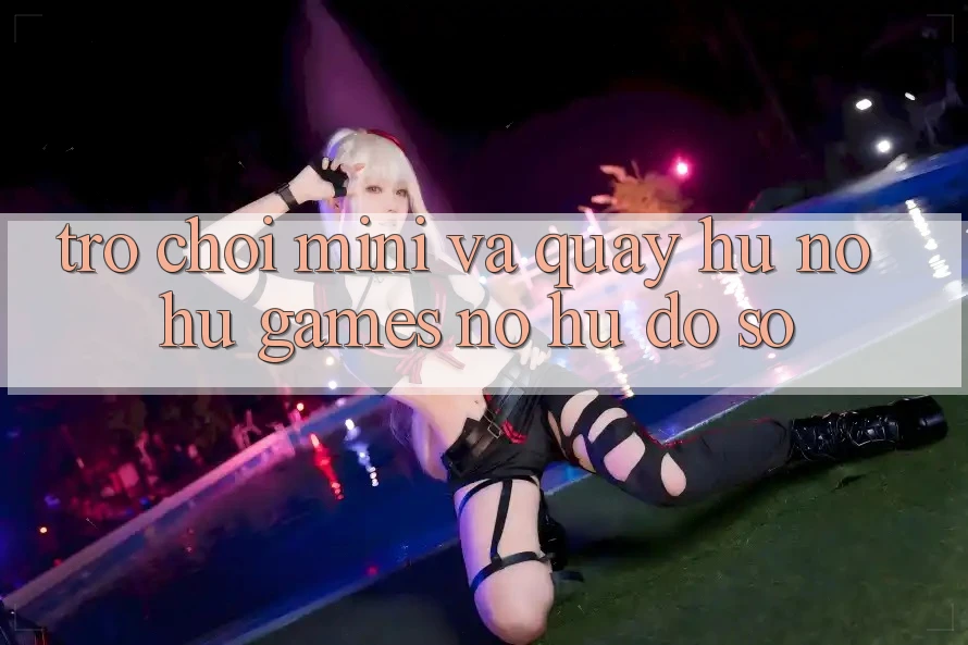 Trò chơi Mini Và Quay Hũ (Nổ hũ Games) Nổ Hũ Đồ sộ Trò chơi Mini Và Quay Hũ (Nổ hũ Games) Nổ Hũ Đồ sộ