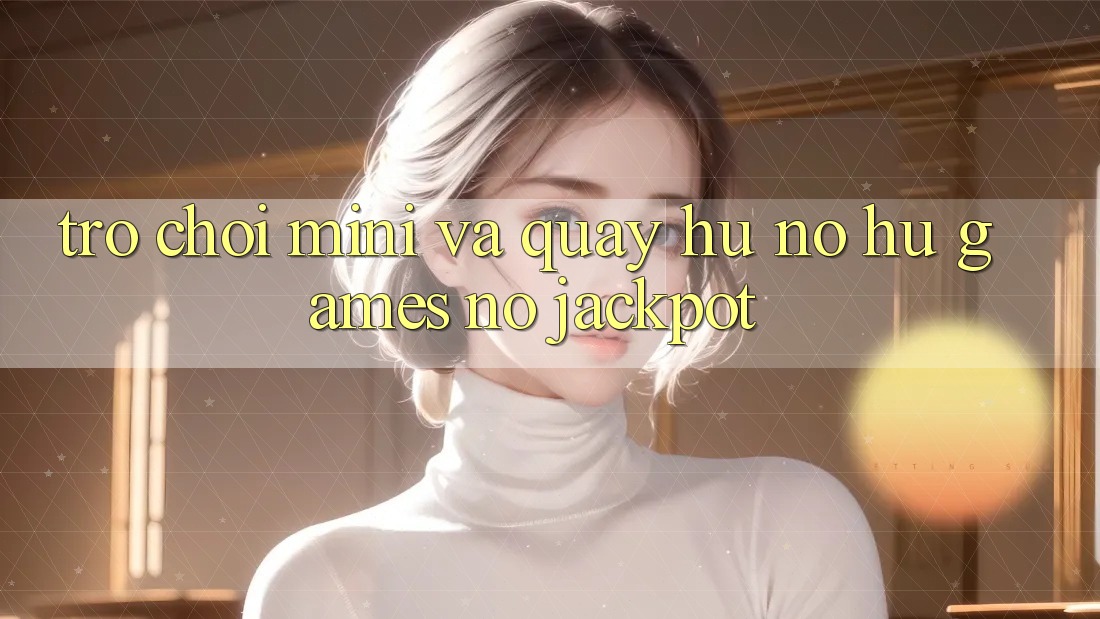 Trò chơi Mini Và Quay Hũ (Nổ hũ Games) Nổ Jackpot