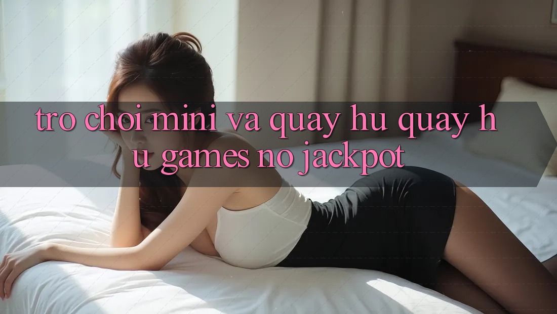 Trò chơi Mini Và Quay Hũ (Quay hũ Games) Nổ Jackpot
