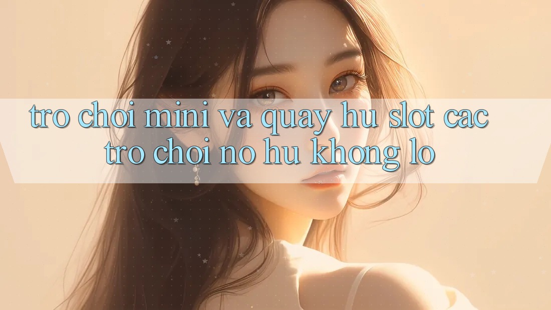 Trò chơi Mini Và Quay Hũ (Slot Các trò chơi) Nổ Hũ Khổng lồ