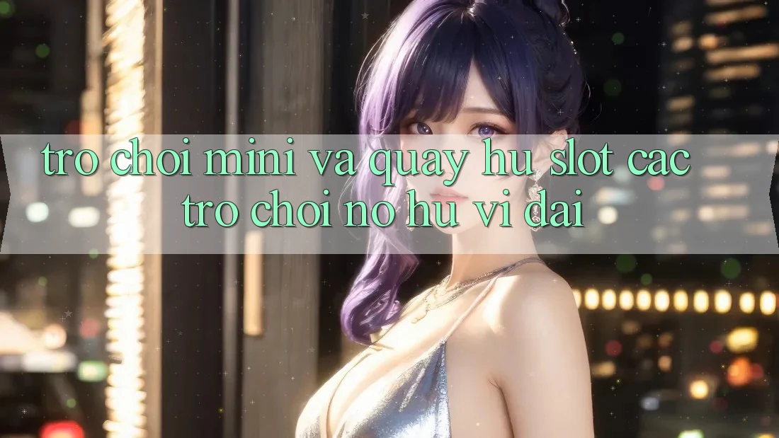 Trò chơi Mini Và Quay Hũ (Slot Các trò chơi) Nổ Hũ Vĩ đại