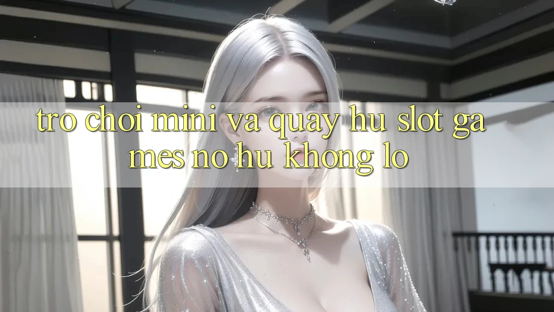 Trò chơi Mini Và Quay Hũ (Slot Games) Nổ Hũ Khổng lồ