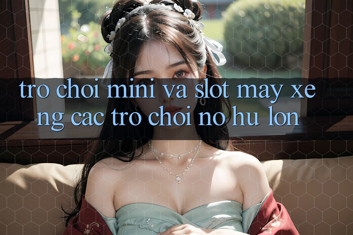 Trò chơi Mini Và Slot (Máy xèng Các trò chơi) Nổ Hũ Lớn