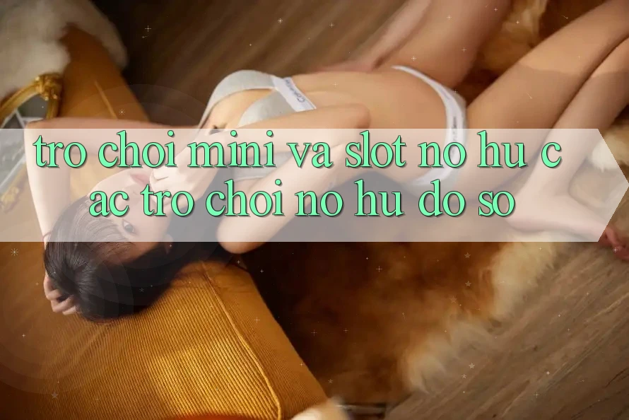 Trò chơi Mini Và Slot (Nổ hũ Các trò chơi) Nổ Hũ Đồ sộ