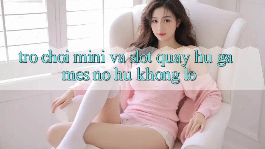 Trò chơi Mini Và Slot (Quay hũ Games) Nổ Hũ Khổng lồ