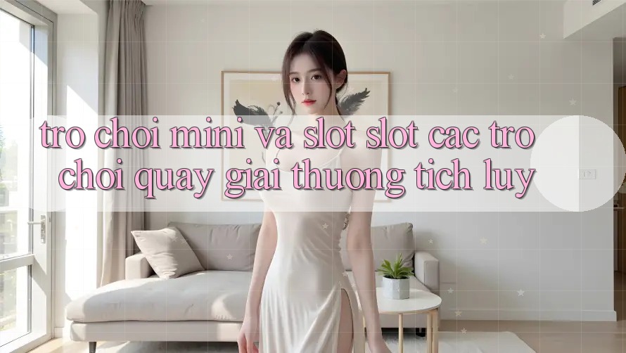 Trò chơi Mini Và Slot (Slot Các trò chơi) Quay giải thưởng tích lũy