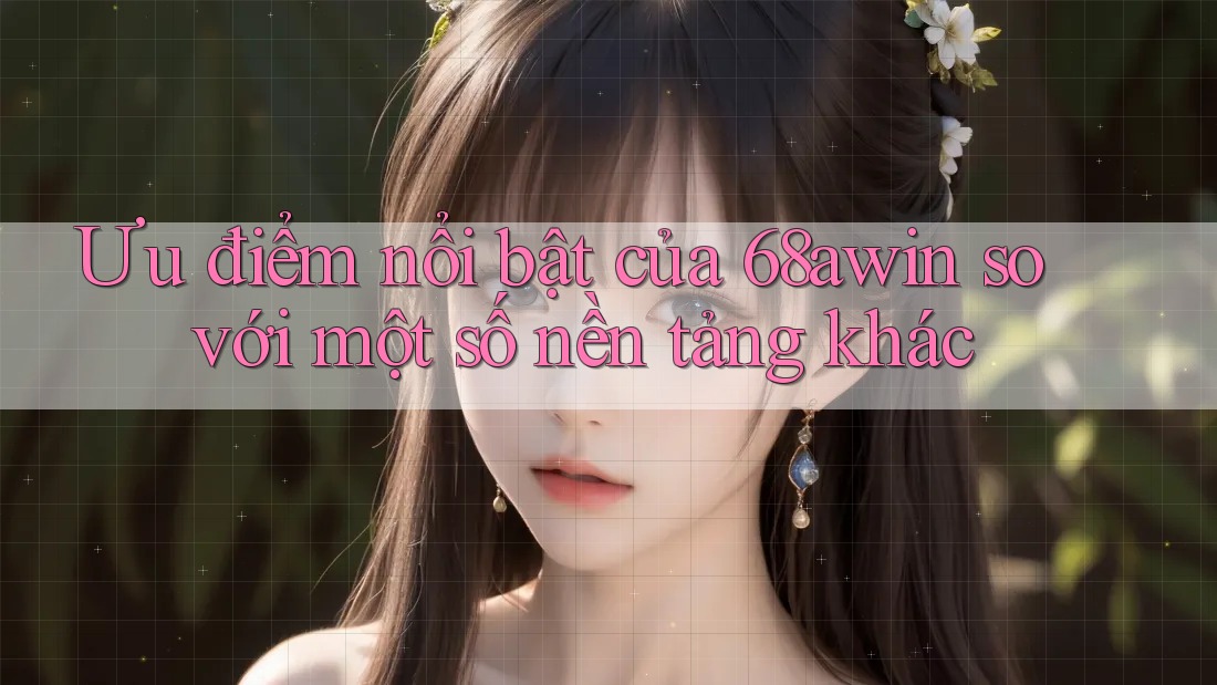 Ưu điểm nổi bật của 68awin so với một số nền tảng khác Ưu điểm nổi bật của 68awin so với một số nền tảng khác