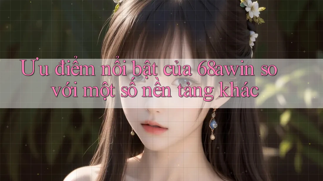 Ưu điểm nổi bật của 68awin so với một số nền tảng khác Ưu điểm nổi bật của 68awin so với một số nền tảng khác