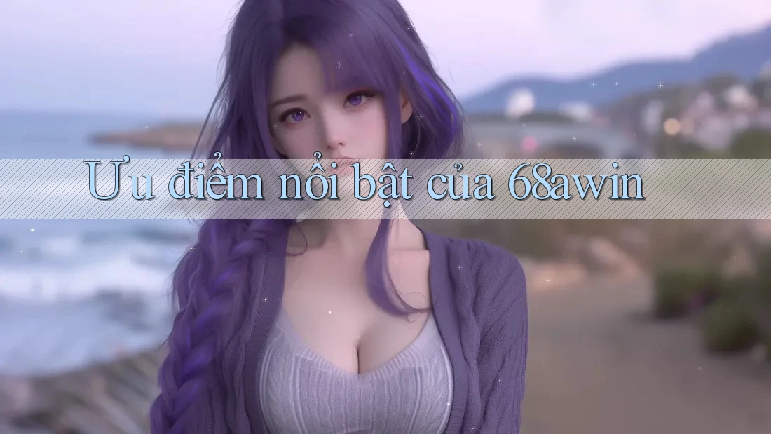Ưu điểm nổi bật của 68awin