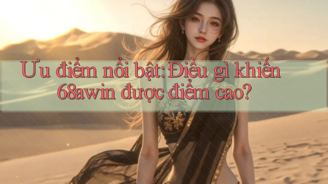 Ưu điểm nổi bật: Điều gì khiến 68awin được điểm cao? Ưu điểm nổi bật: Điều gì khiến 68awin được điểm cao?